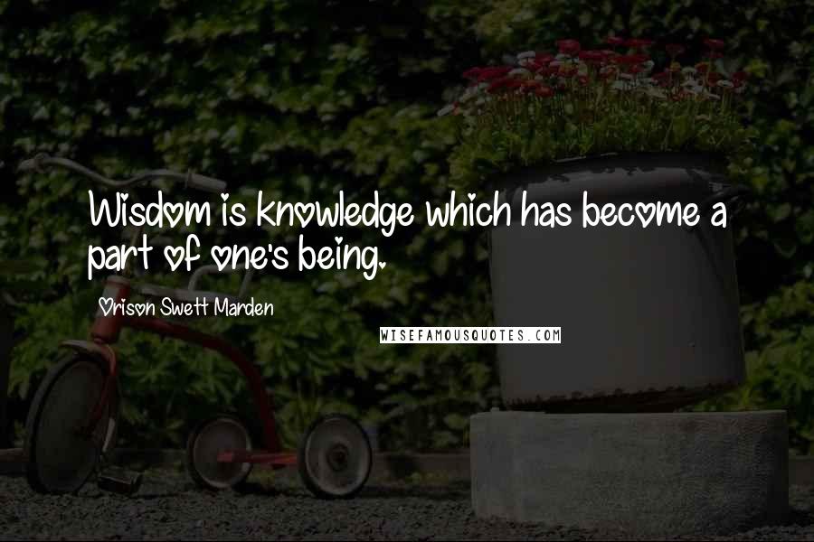 Orison Swett Marden Quotes: Wisdom is knowledge which has become a part of one's being.