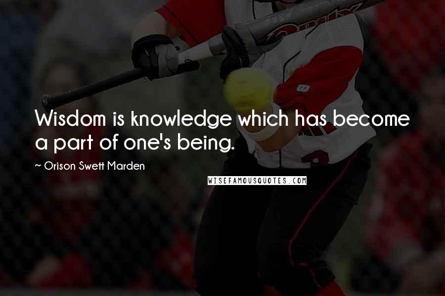 Orison Swett Marden Quotes: Wisdom is knowledge which has become a part of one's being.