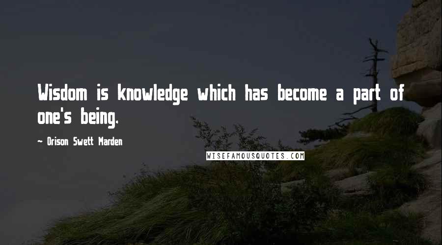 Orison Swett Marden Quotes: Wisdom is knowledge which has become a part of one's being.