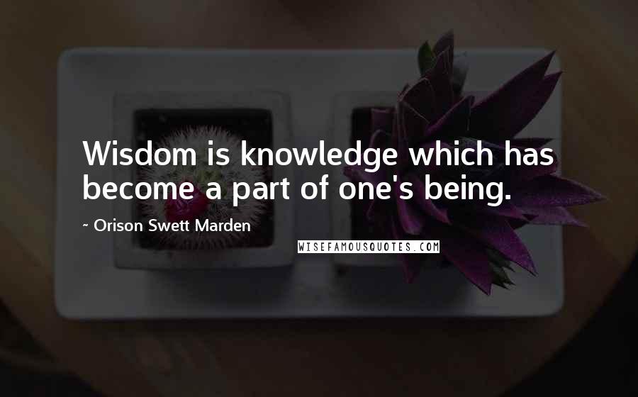 Orison Swett Marden Quotes: Wisdom is knowledge which has become a part of one's being.