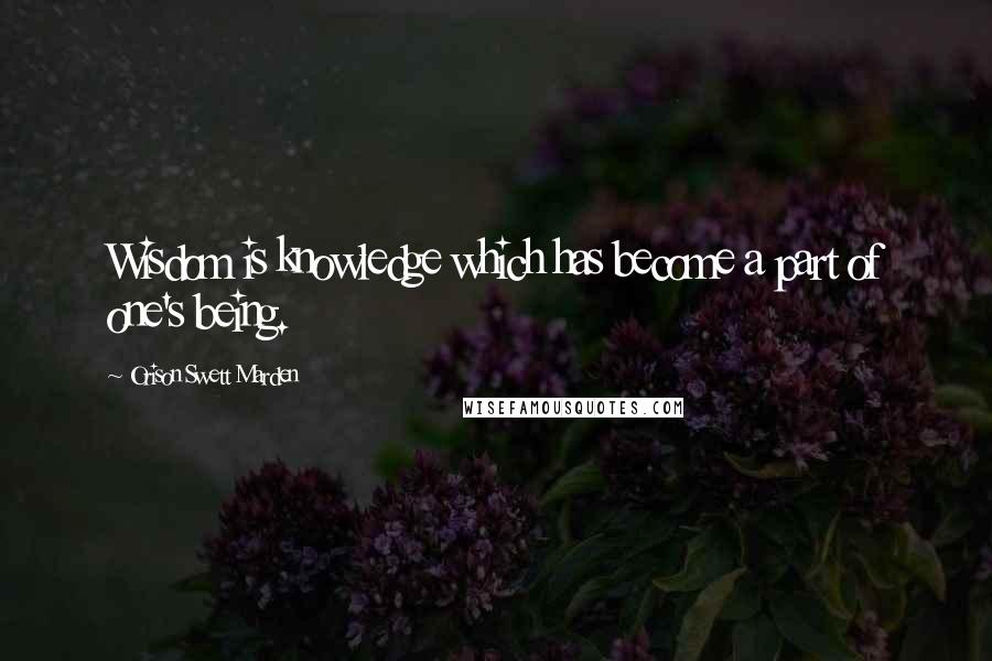 Orison Swett Marden Quotes: Wisdom is knowledge which has become a part of one's being.