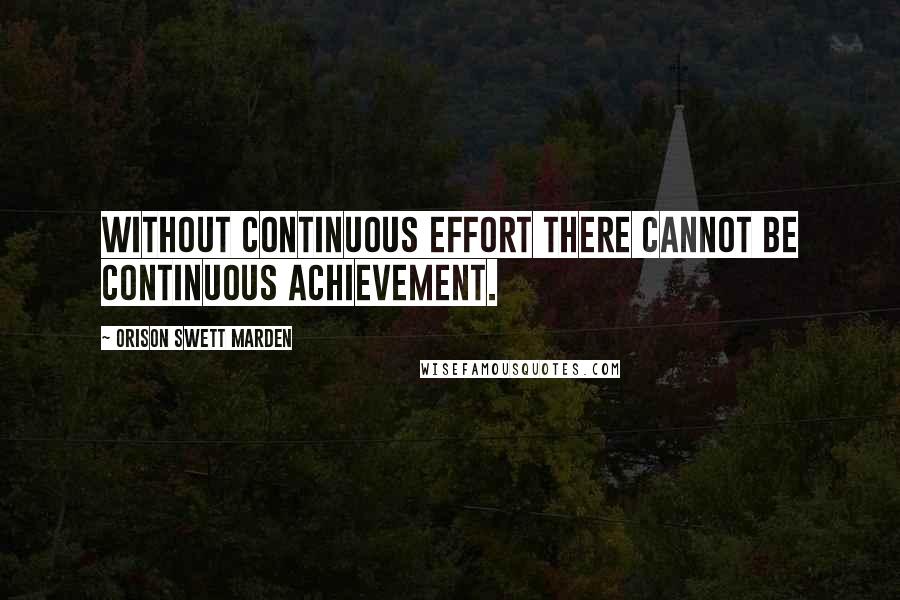 Orison Swett Marden Quotes: Without continuous effort there cannot be continuous achievement.