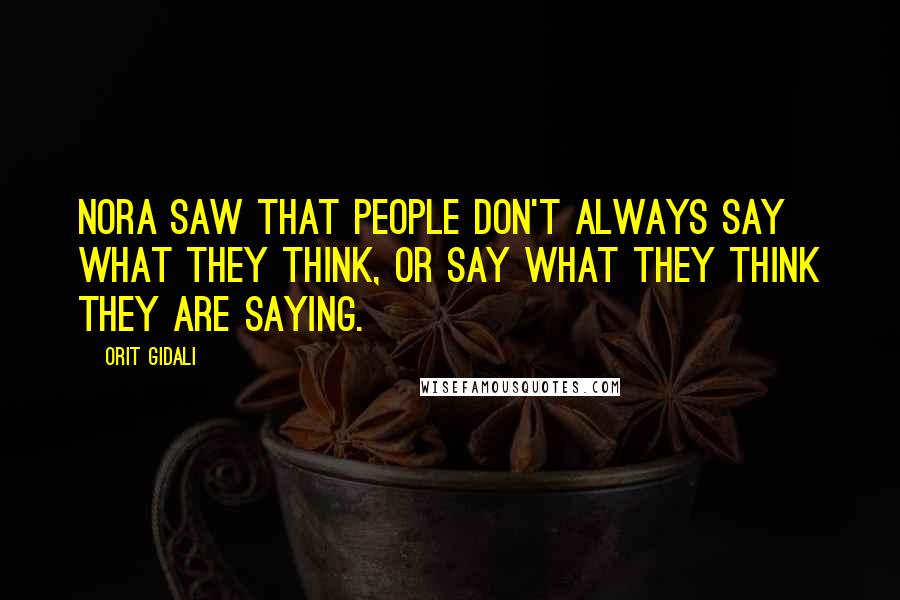 Orit Gidali Quotes: Nora saw that people don't always say what they think, Or say what they think they are saying.