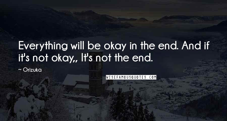 Orizuka Quotes: Everything will be okay in the end. And if it's not okay,, It's not the end.