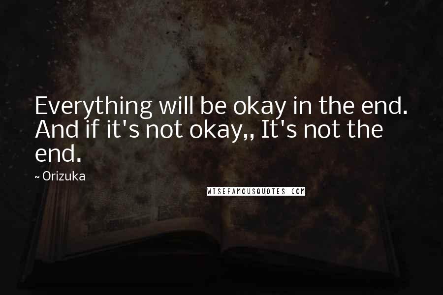Orizuka Quotes: Everything will be okay in the end. And if it's not okay,, It's not the end.