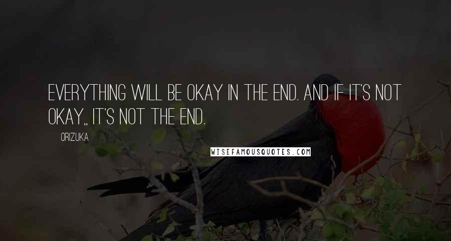 Orizuka Quotes: Everything will be okay in the end. And if it's not okay,, It's not the end.