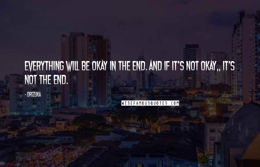 Orizuka Quotes: Everything will be okay in the end. And if it's not okay,, It's not the end.