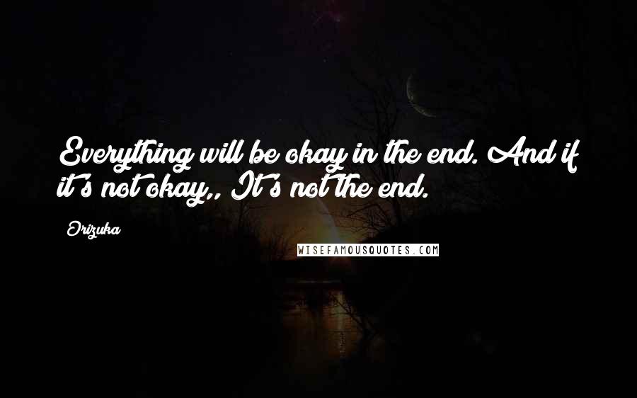 Orizuka Quotes: Everything will be okay in the end. And if it's not okay,, It's not the end.