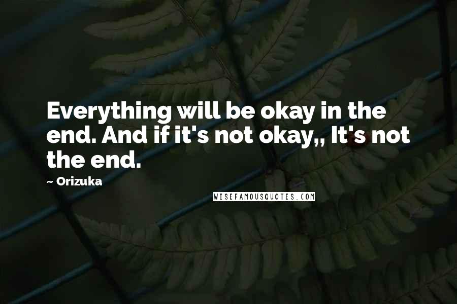 Orizuka Quotes: Everything will be okay in the end. And if it's not okay,, It's not the end.