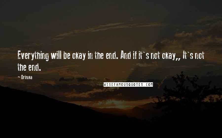 Orizuka Quotes: Everything will be okay in the end. And if it's not okay,, It's not the end.