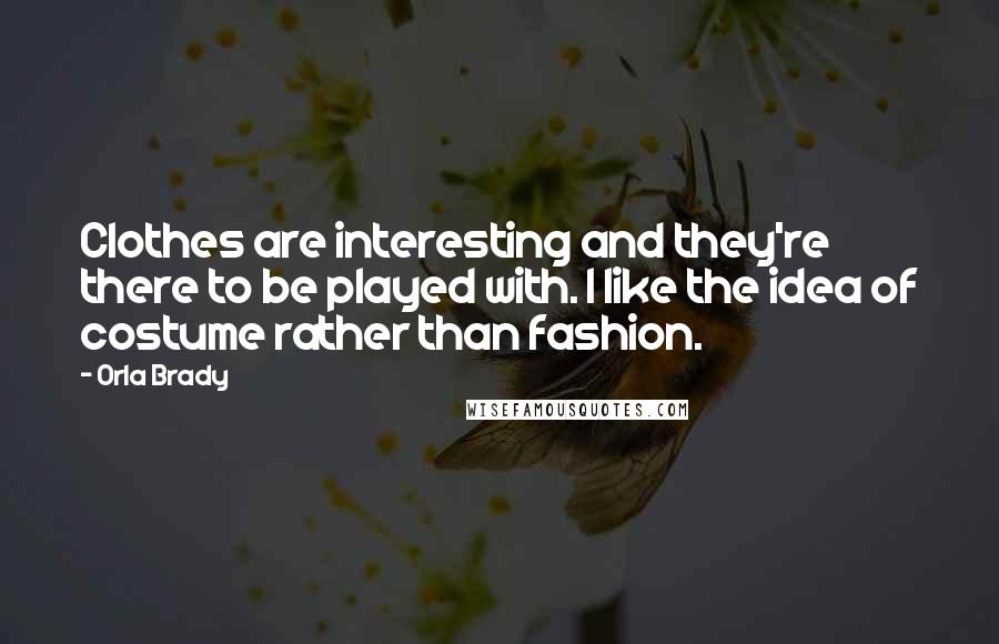 Orla Brady Quotes: Clothes are interesting and they're there to be played with. I like the idea of costume rather than fashion.