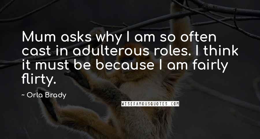 Orla Brady Quotes: Mum asks why I am so often cast in adulterous roles. I think it must be because I am fairly flirty.