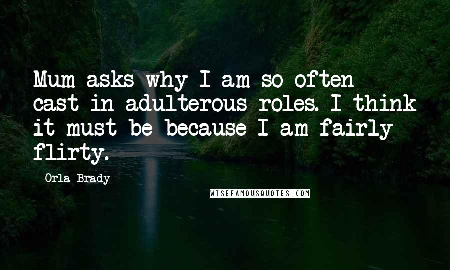 Orla Brady Quotes: Mum asks why I am so often cast in adulterous roles. I think it must be because I am fairly flirty.