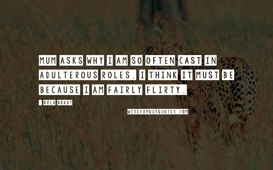 Orla Brady Quotes: Mum asks why I am so often cast in adulterous roles. I think it must be because I am fairly flirty.