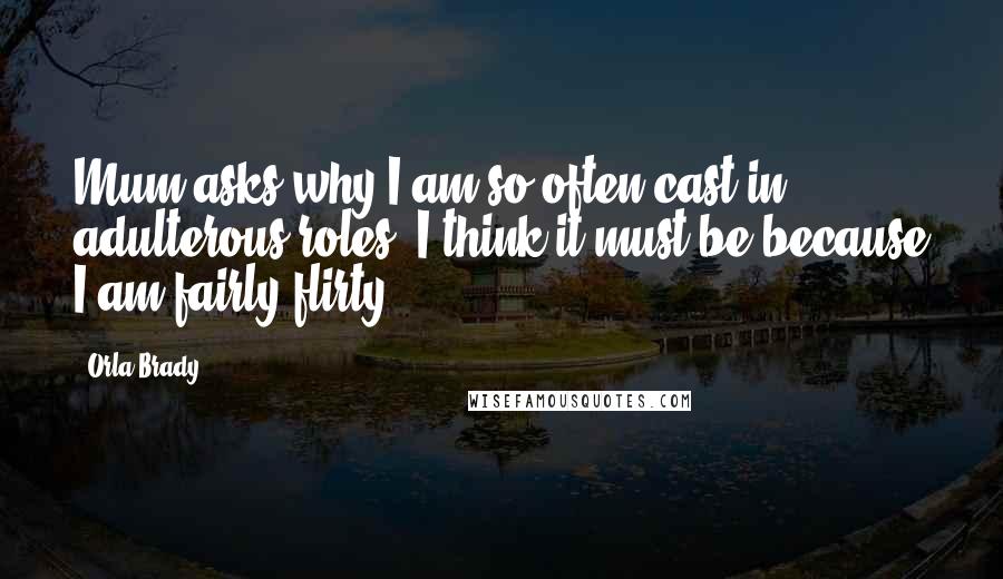 Orla Brady Quotes: Mum asks why I am so often cast in adulterous roles. I think it must be because I am fairly flirty.