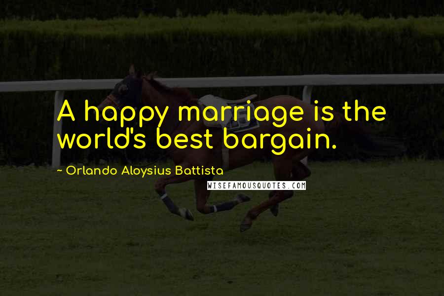 Orlando Aloysius Battista Quotes: A happy marriage is the world's best bargain.