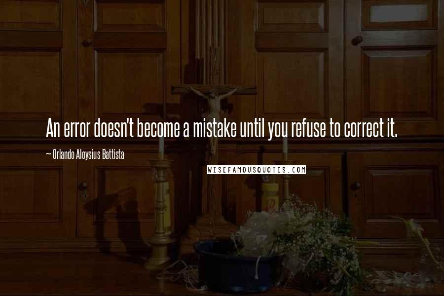 Orlando Aloysius Battista Quotes: An error doesn't become a mistake until you refuse to correct it.