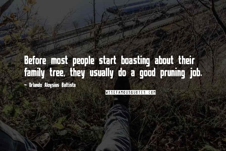 Orlando Aloysius Battista Quotes: Before most people start boasting about their family tree, they usually do a good pruning job.