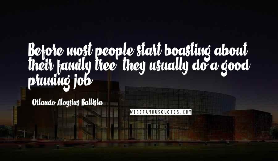 Orlando Aloysius Battista Quotes: Before most people start boasting about their family tree, they usually do a good pruning job.