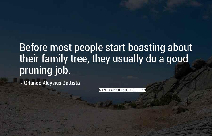 Orlando Aloysius Battista Quotes: Before most people start boasting about their family tree, they usually do a good pruning job.
