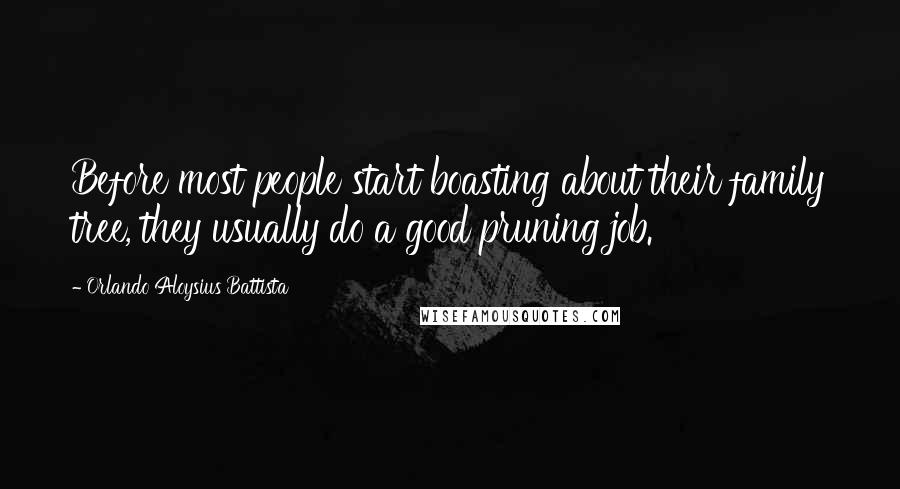 Orlando Aloysius Battista Quotes: Before most people start boasting about their family tree, they usually do a good pruning job.