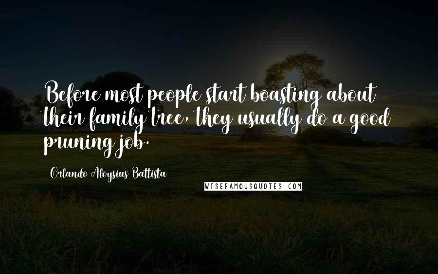 Orlando Aloysius Battista Quotes: Before most people start boasting about their family tree, they usually do a good pruning job.