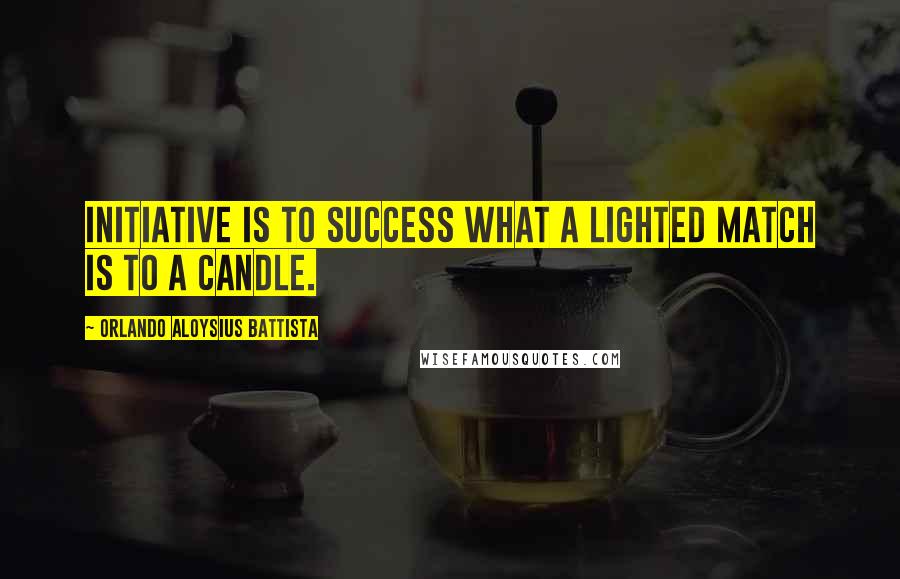 Orlando Aloysius Battista Quotes: Initiative is to success what a lighted match is to a candle.