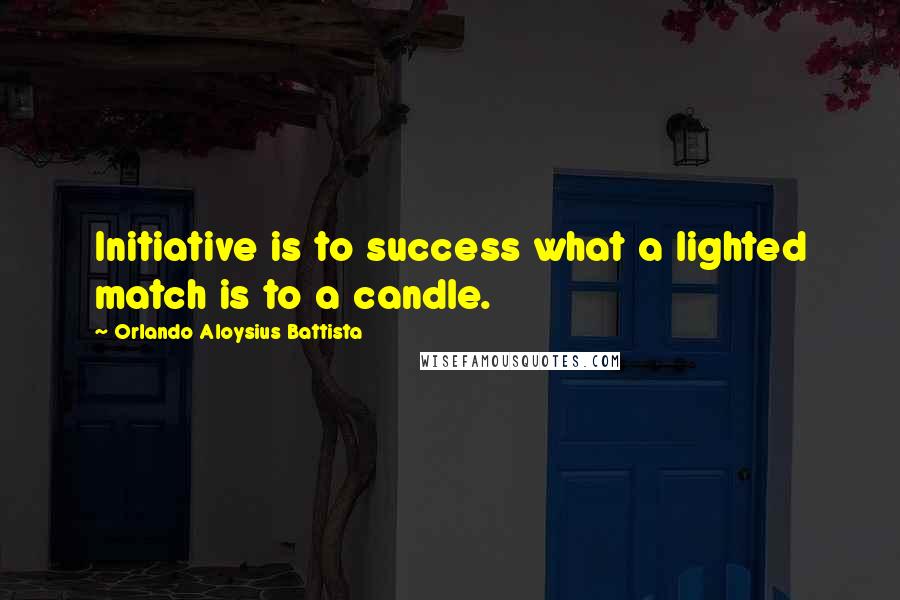 Orlando Aloysius Battista Quotes: Initiative is to success what a lighted match is to a candle.