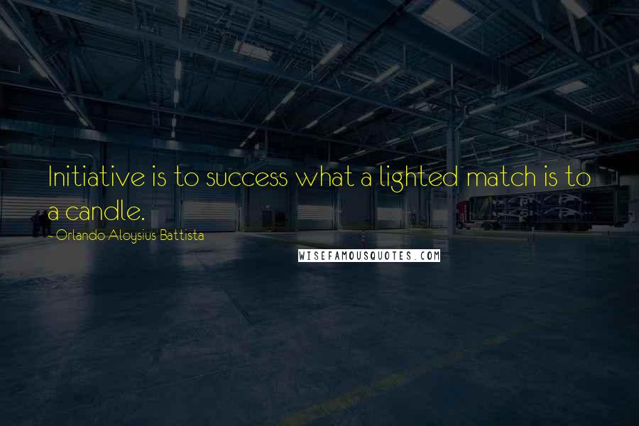 Orlando Aloysius Battista Quotes: Initiative is to success what a lighted match is to a candle.