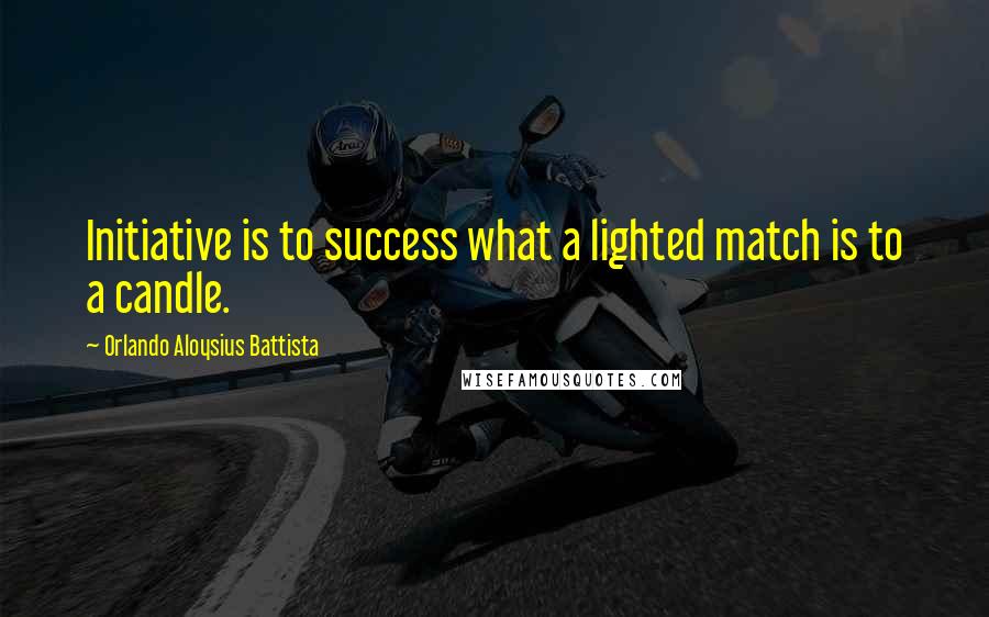 Orlando Aloysius Battista Quotes: Initiative is to success what a lighted match is to a candle.