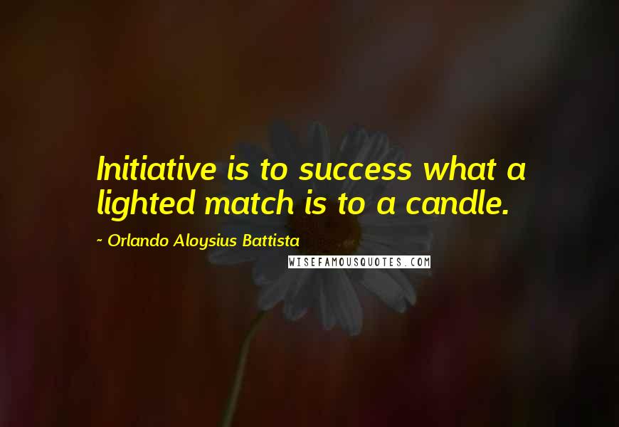 Orlando Aloysius Battista Quotes: Initiative is to success what a lighted match is to a candle.