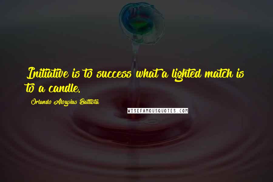 Orlando Aloysius Battista Quotes: Initiative is to success what a lighted match is to a candle.