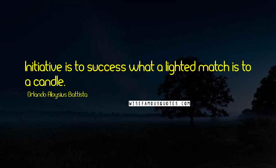 Orlando Aloysius Battista Quotes: Initiative is to success what a lighted match is to a candle.