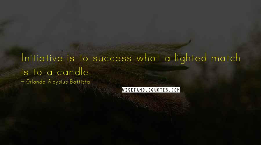 Orlando Aloysius Battista Quotes: Initiative is to success what a lighted match is to a candle.