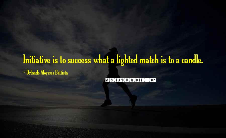 Orlando Aloysius Battista Quotes: Initiative is to success what a lighted match is to a candle.