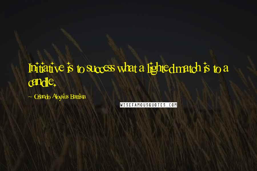 Orlando Aloysius Battista Quotes: Initiative is to success what a lighted match is to a candle.