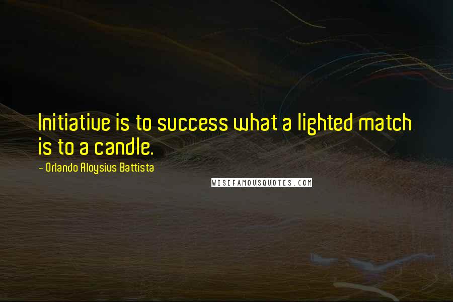 Orlando Aloysius Battista Quotes: Initiative is to success what a lighted match is to a candle.