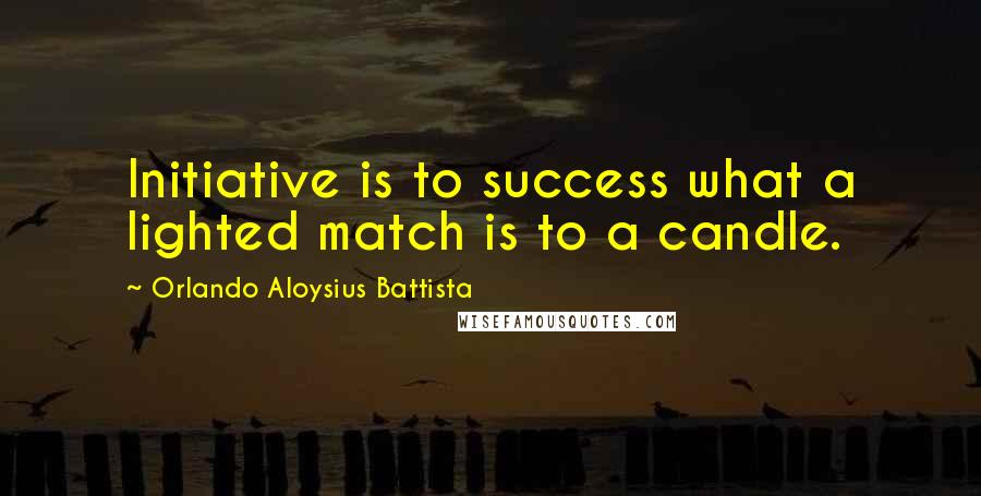 Orlando Aloysius Battista Quotes: Initiative is to success what a lighted match is to a candle.