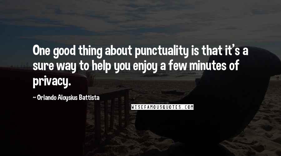 Orlando Aloysius Battista Quotes: One good thing about punctuality is that it's a sure way to help you enjoy a few minutes of privacy.