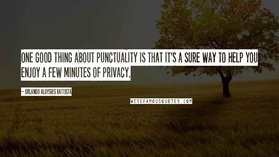 Orlando Aloysius Battista Quotes: One good thing about punctuality is that it's a sure way to help you enjoy a few minutes of privacy.