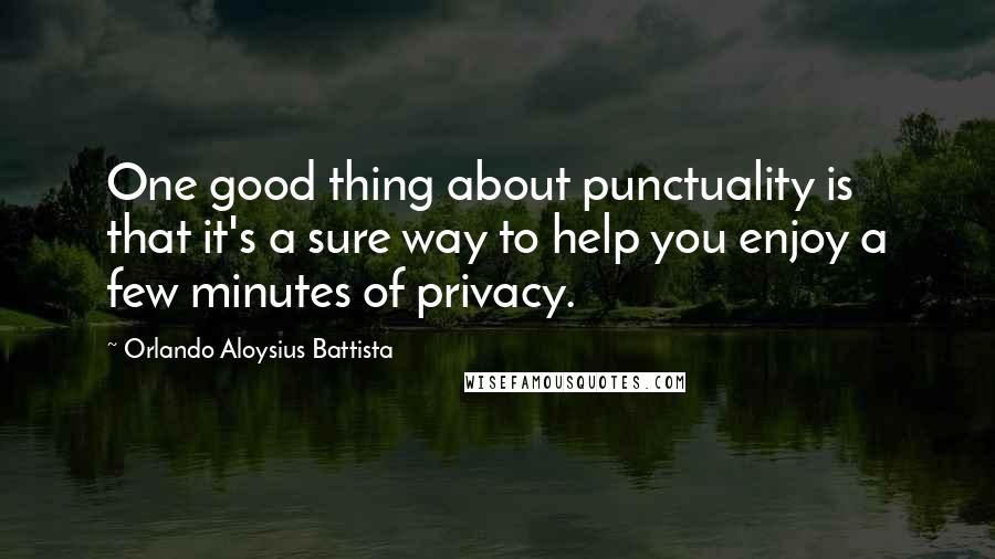 Orlando Aloysius Battista Quotes: One good thing about punctuality is that it's a sure way to help you enjoy a few minutes of privacy.