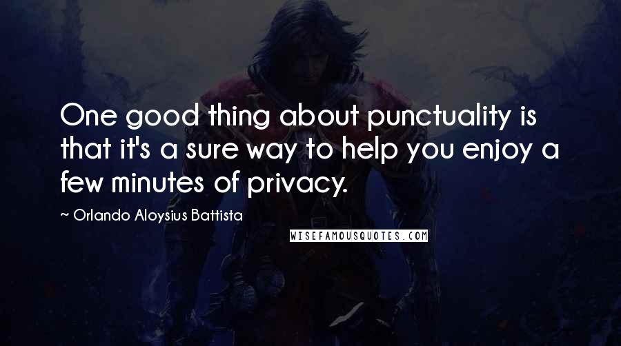 Orlando Aloysius Battista Quotes: One good thing about punctuality is that it's a sure way to help you enjoy a few minutes of privacy.