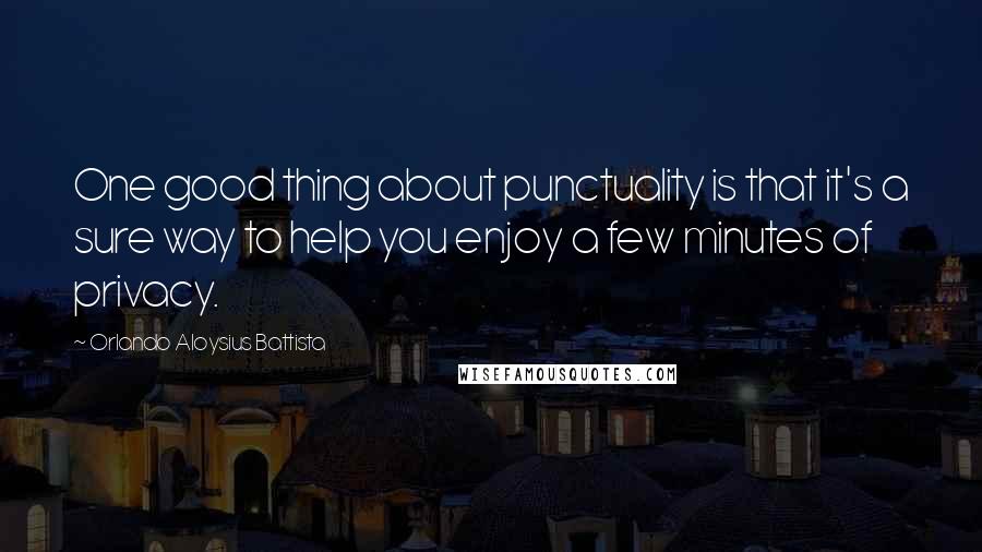 Orlando Aloysius Battista Quotes: One good thing about punctuality is that it's a sure way to help you enjoy a few minutes of privacy.
