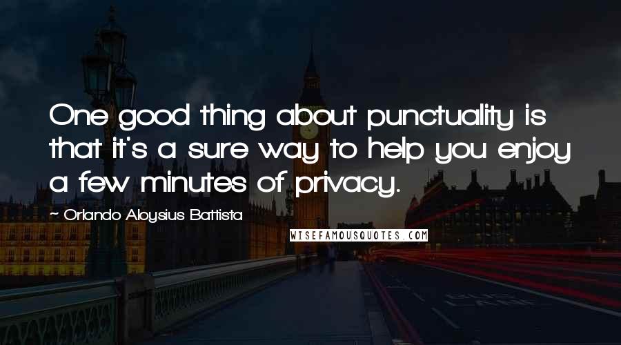 Orlando Aloysius Battista Quotes: One good thing about punctuality is that it's a sure way to help you enjoy a few minutes of privacy.