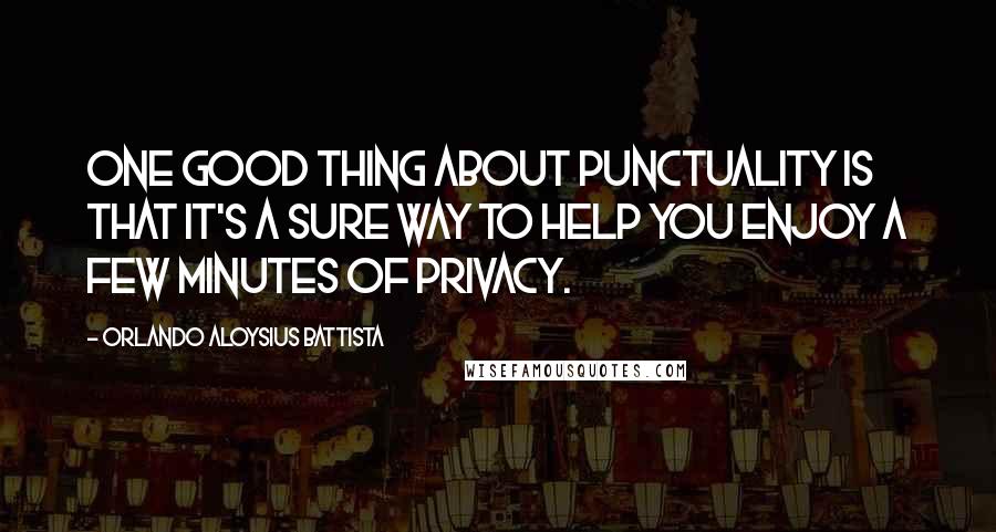 Orlando Aloysius Battista Quotes: One good thing about punctuality is that it's a sure way to help you enjoy a few minutes of privacy.