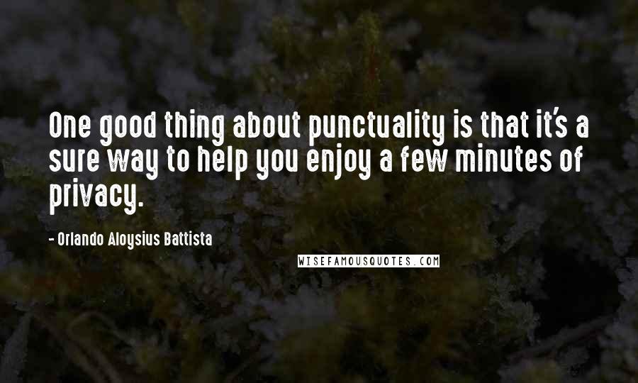 Orlando Aloysius Battista Quotes: One good thing about punctuality is that it's a sure way to help you enjoy a few minutes of privacy.