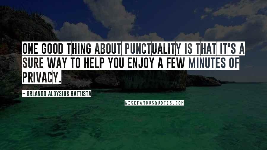 Orlando Aloysius Battista Quotes: One good thing about punctuality is that it's a sure way to help you enjoy a few minutes of privacy.