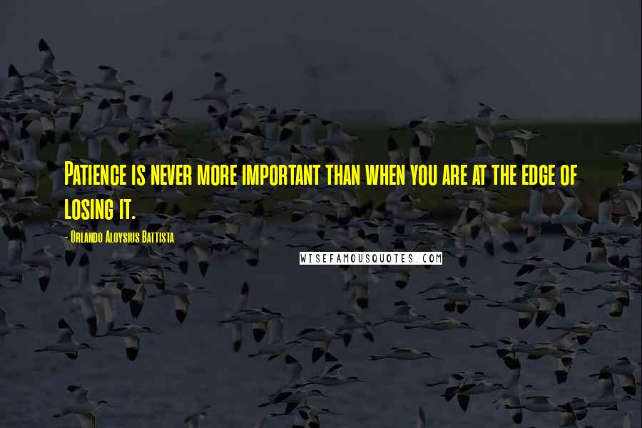 Orlando Aloysius Battista Quotes: Patience is never more important than when you are at the edge of losing it.