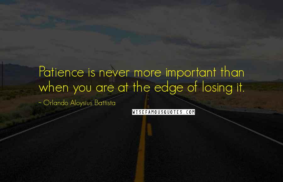 Orlando Aloysius Battista Quotes: Patience is never more important than when you are at the edge of losing it.