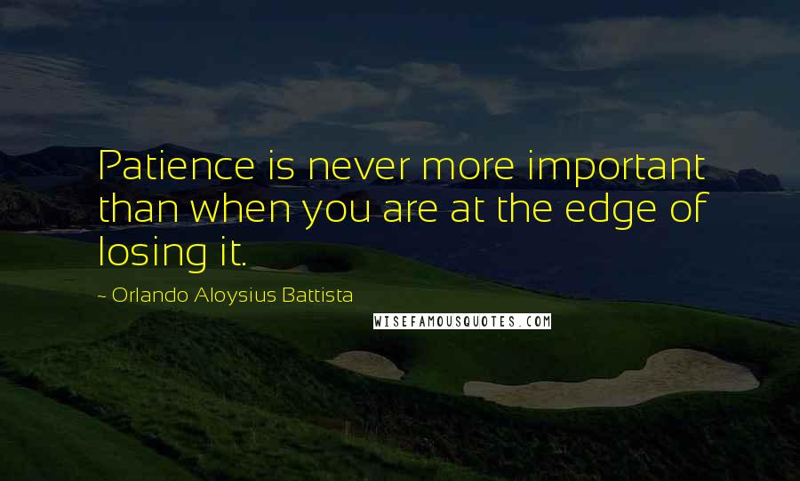 Orlando Aloysius Battista Quotes: Patience is never more important than when you are at the edge of losing it.